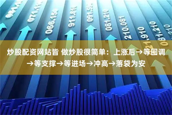 炒股配资网站皆 做炒股很简单：上涨后→等回调→等支撑→等进场→冲高→落袋为安