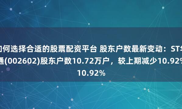 如何选择合适的股票配资平台 股东户数最新变动：ST华通(002602)股东户数10.72万户，较上期减少10.92%