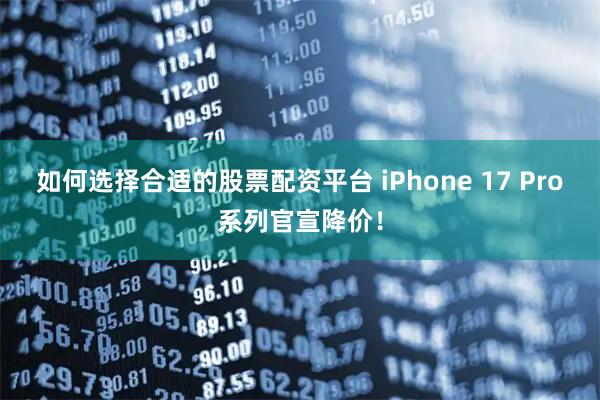 如何选择合适的股票配资平台 iPhone 17 Pro系列官宣降价！