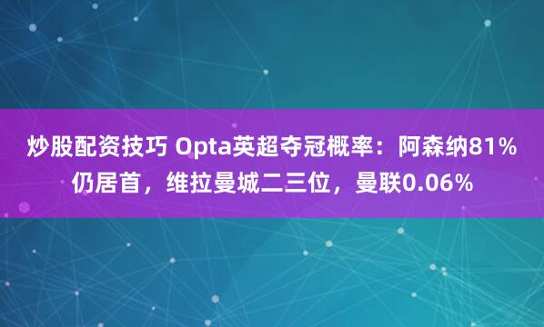 炒股配资技巧 Opta英超夺冠概率：阿森纳81%仍居首，维拉曼城二三位，曼联0.06%