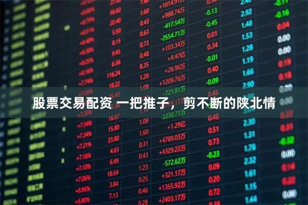 股票交易配资 一把推子，剪不断的陕北情