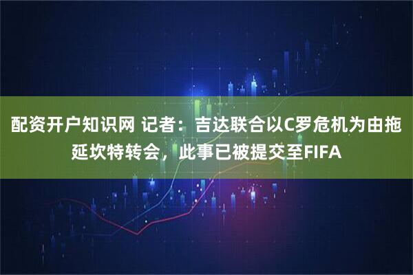 配资开户知识网 记者：吉达联合以C罗危机为由拖延坎特转会，此事已被提交至FIFA