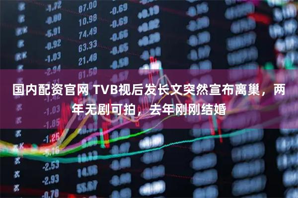 国内配资官网 TVB视后发长文突然宣布离巢，两年无剧可拍，去年刚刚结婚