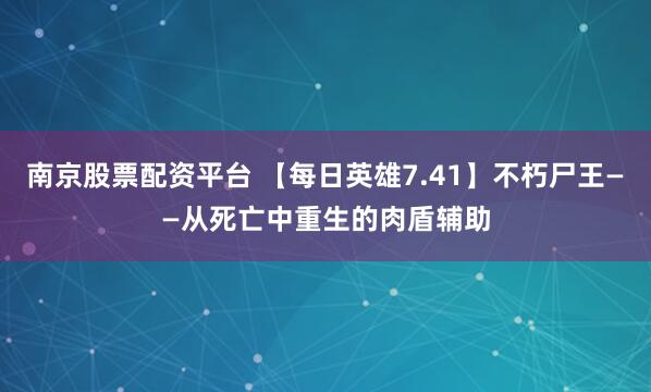 南京股票配资平台 【每日英雄7.41】不朽尸王——从死亡中重生的肉盾辅助